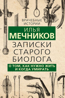 Записки старого биолога. О том, как нужно жить и когда умирать - Илья Мечников