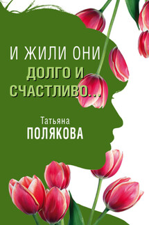 И жили они долго и счастливо… - Татьяна Полякова