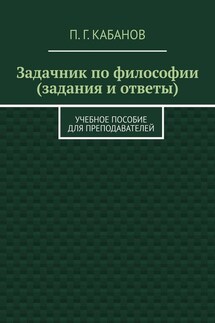 Задачник по философии (задания и ответы). Учебное пособие для преподавателей - П. Кабанов