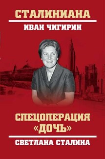 Спецоперация «Дочь». Светлана Сталина - Иван Чигирин
