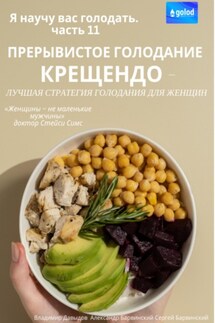 Я научу вас голодать. Часть 11. Прерывистое голодание крещендо – лучшая стратегия голодания для женщин - Владимир Давыдов, Александр Барвинский