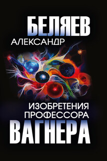 Изобретения профессора Вагнера - Александр Беляев