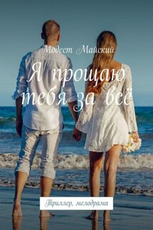 Я прощаю тебя за всё. Триллер, мелодрама - Модест Майский