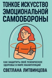 Тонкое искусство эмоциональной самообороны. Как защитить своё психическое здоровье в мире манипуляций - Светлана Литвинцева