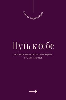 Путь к себе. Как раскрыть свой потенциал и стать лучше - Андрей Миллиардов