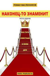 Наконец-то знаменит! Как стать известным в своем деле - Роман Масленников