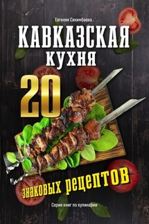 Кавказская кухня: 20 знаковых рецептов - Евгения Сихимбаева