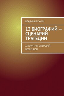 13 биографий – сценарий трагедии. Алгоритмы цифровой Вселенной - Владимир Кучин