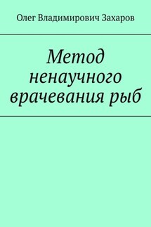 Метод ненаучного врачевания рыб - Олег Захаров