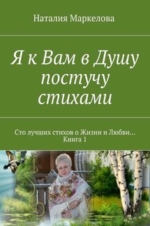 Я к Вам в Душу постучу стихами. Сто лучших стихов о Жизни и Любви… Книга 1 - Наталия Маркелова