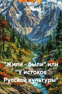 «Жили – были» или «У истоков Русской культуры» - Юрий Ямилов
