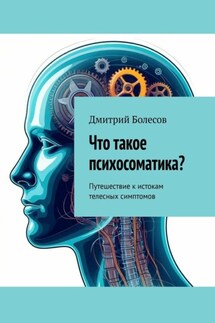 Что такое психосоматика? Путешествие к истокам телесных симптомов - Дмитрий Болесов