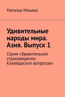 Удивительные народы мира. Азия. Выпуск 1. Серия «Удивительное страноведение. Калейдоскоп вопросов» - Наталья Ильина