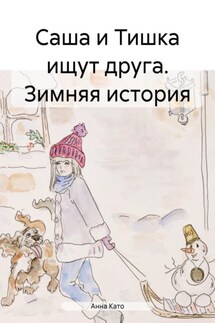 Саша и Тишка ищут друга. Зимняя история - Анна Като