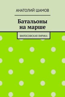 Батальоны на марше. Философская лирика - Анатолий Шамов