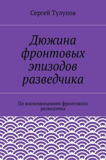 Дюжина фронтовых эпизодов разведчика - Сергей Тулупов