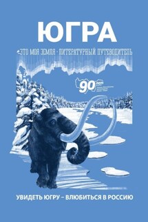 Югра. Увидеть Югру – влюбиться в Россию. Литературный путеводитель. Это моя земля - Юлия Эйдель