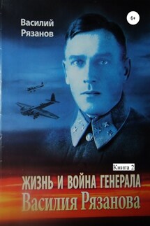 Жизнь и война генерала Василия Рязанова. Книга 2 - Василий Рязанов