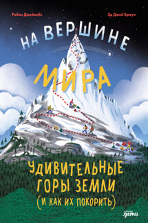 На вершине мира: удивительные горы Земли (и как их покорить) - Робин Джейкобс