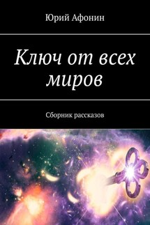 Ключ от всех миров. Сборник рассказов - Юрий Афонин