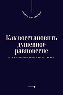 Как восстановить душевное равновесие. Путь к гармонии через самопознание - Андрей Миллиардов