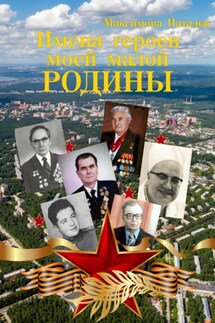 Имена героев моей малой Родины - Наталья Максимова