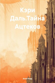 Кэри Даль.Тайна Ацтеков - Анна Норд