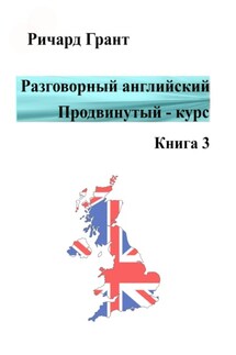 Разговорный английский. Продвинутый курс. Книга 3 - Ричард Грант