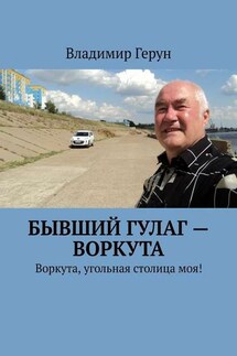 Бывший ГУЛаг – Воркута. Воркута, угольная столица моя! - Владимир Герун