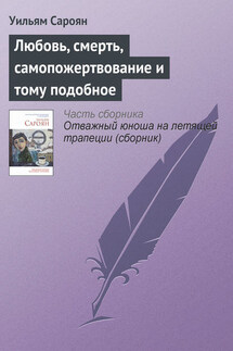 Любовь, смерть, самопожертвование и тому подобное - Уильям Сароян