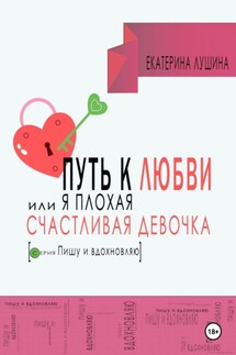 Путь к любви, или я плохая счастливая девочка - Екатерина Лушина