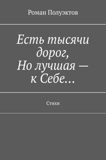 Есть тысячи дорог, Но лучшая – к Себе… Стихи - Роман Полуэктов
