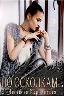По осколкам - Настасья Карпинская