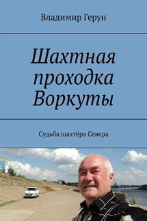 Шахтная проходка Воркуты. Судьба шахтёра Севера - Владимир Герун