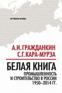 Белая книга. Промышленность и строительство в России 1950–2014 гг. - Сергей Георгиевич Кара-Мурза, Александр Иванович Гражданкин