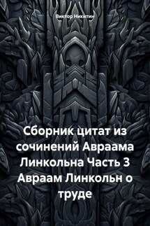 Сборник цитат из сочинений Авраама Линкольна Часть 3 Авраам Линкольн о труде - Виктор Никитин