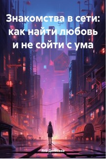 Знакомства в сети: как найти любовь и не сойти с ума - Яна Денисова