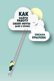 Как найти работу своей мечты даже в кризис? Практический курс - Оксана Крылова