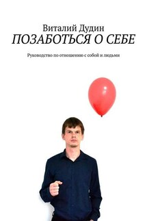 Позаботься о себе. Руководство по отношению с собой и людьми - Виталий Дудин