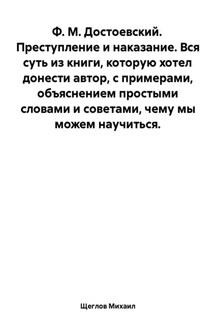 Преступление и наказание. Вся суть из книги, которую хотел донести автор, с примерами, объяснением простыми словами и советами, чему мы можем научиться. Ф. М. Достоевский. - Михаил Щеглов