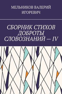 СБОРНИК СТИХОВ ДОБРОТЫ СЛОВОЗНАНИЙ – IV - Валерий Мельников