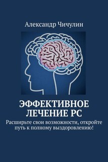 Эффективное лечение РС. Расширьте свои возможности, откройте путь к полному выздоровлению! - Александр Чичулин