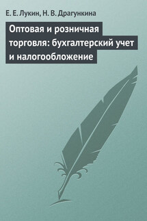 Оптовая и розничная торговля: бухгалтерский учет и налогообложение - Евгений Евгеньевич Лукин, Надежда Владимировна Драгункина