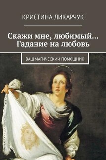 Скажи мне, любимый… Гадание на любовь. Ваш магический помощник - Кристина Ликарчук