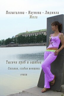 Тысячи проб и ошибок. Сильная, слабая женщина. Стихи - Людмила-Мила Полыгалова-Наумова