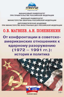 От конфронтации в советско-американских отношениях к ядерному разоружению (1972–1991 гг.): история и политика - Андрей Николаевич Поневенкин, Олег Викторович Матвеев