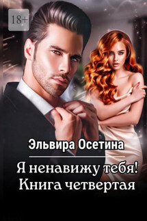 Я ненавижу тебя! Книга четвертая - Эльвира Осетина