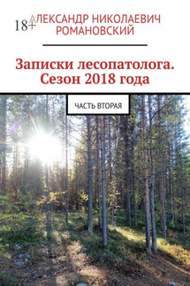 Записки лесопатолога. Сезон 2018 года. Часть вторая - Александр Романовский