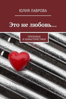Это не любовь… Признаки и характеристики - Юлия Лаврова
