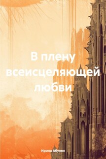 В плену всеисцеляющей любви - Ирина Абулян